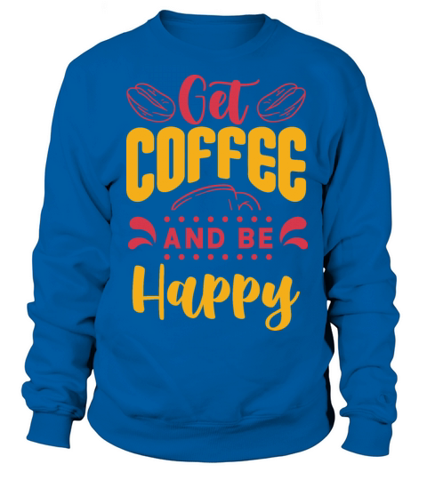 Get Coffee and be Happy Sweatshirt Unisex