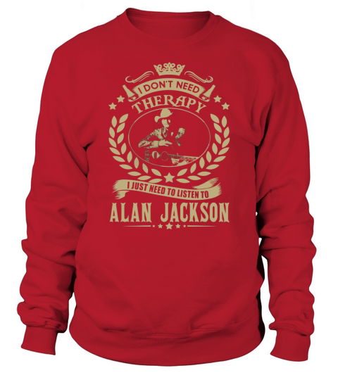 i Dont Need Therapy I just need Listen To Alan Jackson TShirt Sweatshirt Unisex