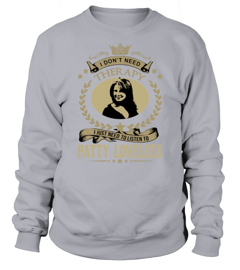I Dont Need Therapy I Just Need To Listen To PATTY LOVELESS Sweatshirt Unisex