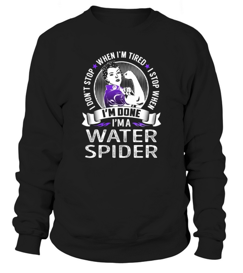 Im a Water Spider I dont Stop When Im Tired I Stop When Im Done Job Shirts Sweatshirt Unisex