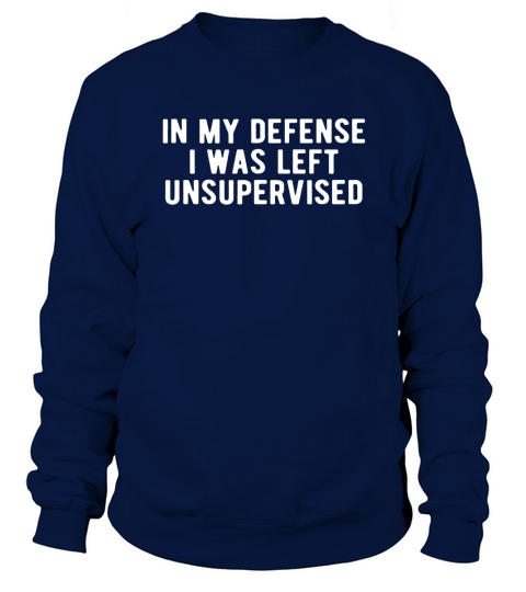 In My Defense I Was Left Unsupervised Funny Novelty Shirt Sweatshirt Unisex