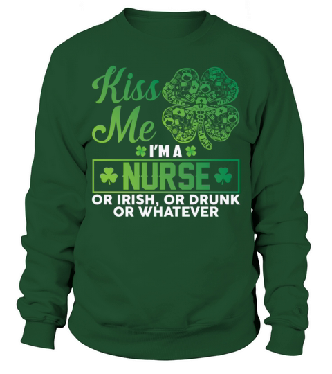 Kiss Me Im A Nurse Or Irish Or Drunk Whatever Sweatshirt Unisex