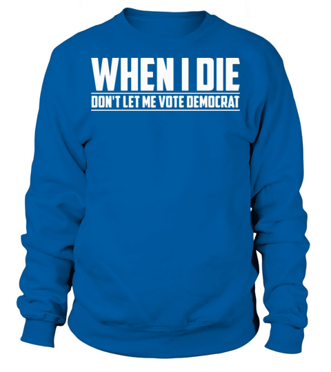 When I Die Dont Let Me Vote Democrat Sweatshirt Unisex