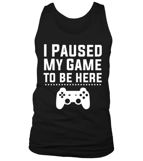 I Paused My Game To Be Here T-Shirt Funny Video Gamer Gift Shirt Tank Top Unisex