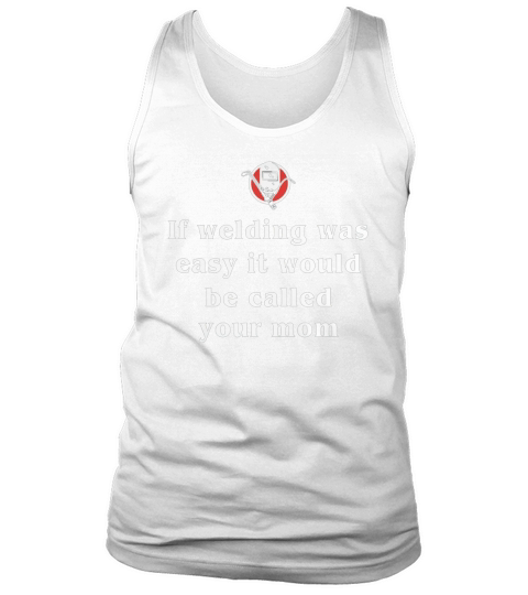 If welding was easy it would be called your mom Tank Top Unisex