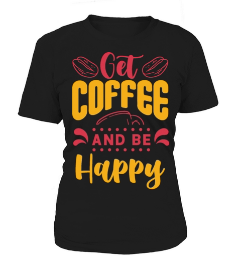 Get Coffee and be Happy Women's T-Shirt