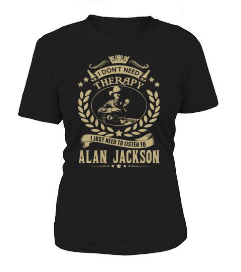 i Dont Need Therapy I just need Listen To Alan Jackson TShirt Women's T-Shirt