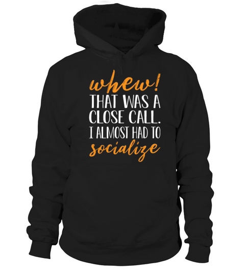 Whew That Was Close Call I Almost Had To Socialize Hoodie Unisex