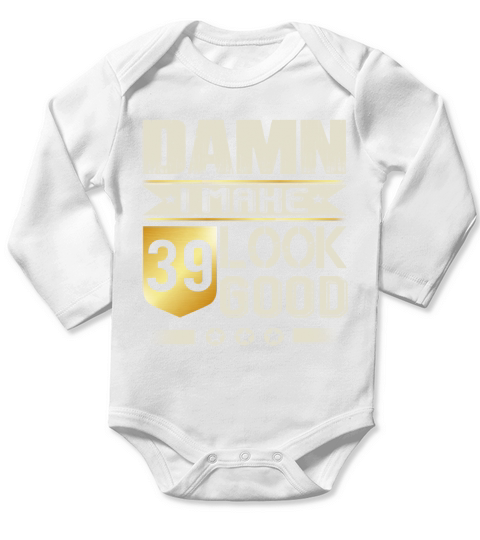 Damn I Make 39 Look Good T-Shirts Long Sleeve Baby One-Piece