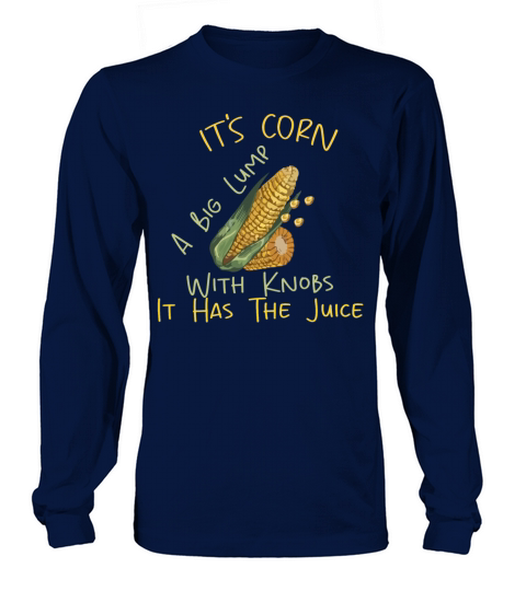 It s Corn A Big Lump With Knobs It Has The Juice Long sleeved Unisex