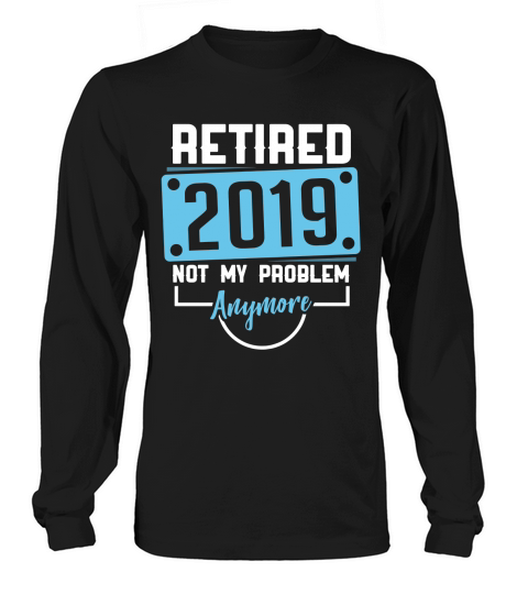 Retired 2019 not my problem anymore Long sleeved Unisex