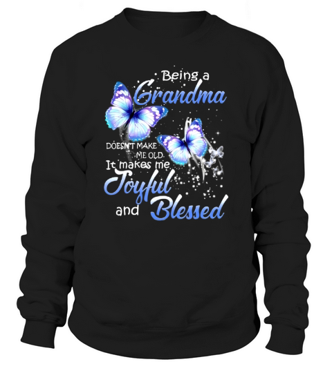 Being A Grandma Doesn’t Make Me Old it Make Me Joyful And Blessed butterfly shirt Sweatshirt Unisex