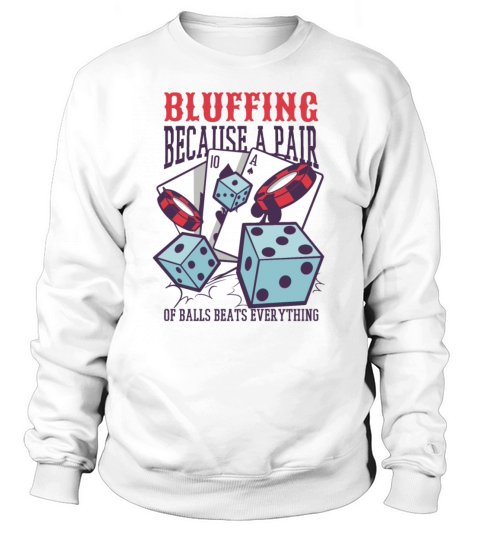 Bluffing Because A Pair Of Balls Beats Everythingb Sweatshirt Unisex