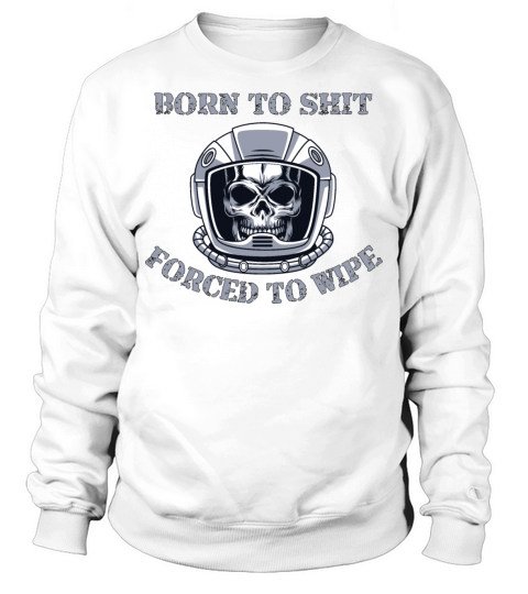 Born to Shit Forced to Wipe Sweatshirt Unisex