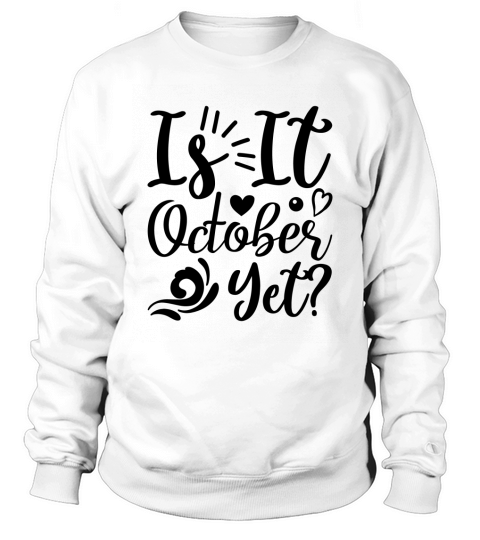 Is it October yet Sweatshirt Unisex