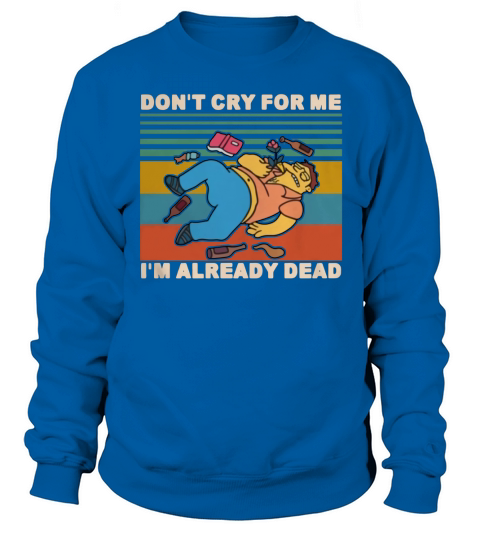 Simpson Barney Gumble don’t cry for me I already dead vintage shirt Sweatshirt Unisex