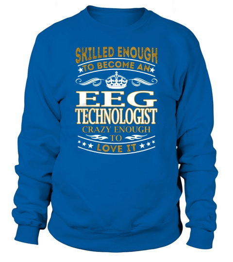 Skilled Enough to Become an Eeg Technologist Crazy Enough to Love It Job Shirts Sweatshirt Unisex