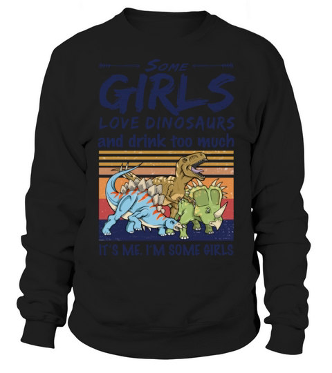 Some Girls Love Dinosaurs And Drink Too Much Sweatshirt Unisex