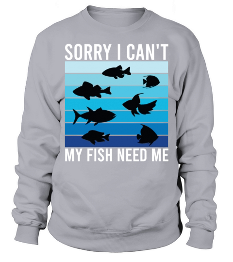 Sorry I Cant My Fish Need Me Funny Sweatshirt Unisex