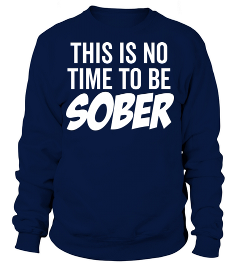 This Is No Time To Be Sober Sweatshirt Unisex
