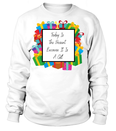 Today Is The Present Because It Is A Gift Sweatshirt Unisex