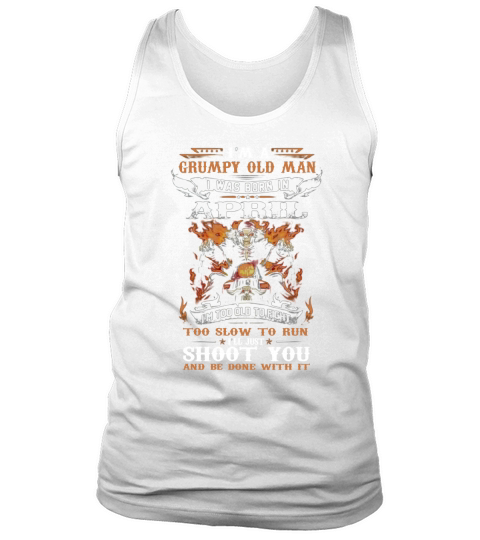 I’m a Grumpy old man i was born in april i’ll just shoot you shirt Tank Top Unisex