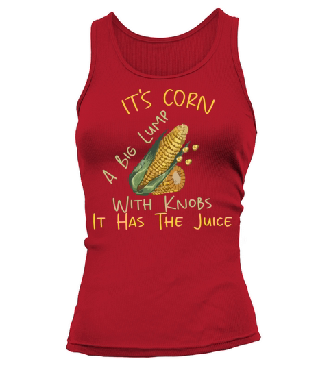 It s Corn A Big Lump With Knobs It Has The Juice Tank top Woman