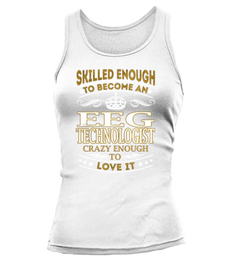 Skilled Enough to Become an Eeg Technologist Crazy Enough to Love It Job Shirts Tank top Woman