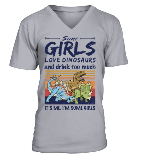 Some Girls Love Dinosaurs And Drink Too Much V-Neck T-shirt
