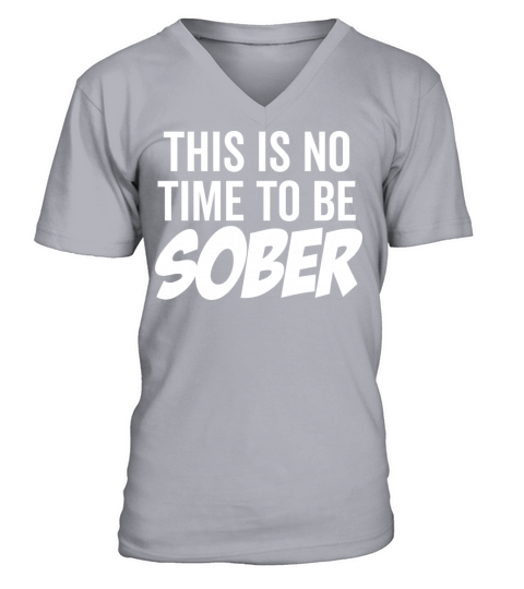 This Is No Time To Be Sober V-Neck T-shirt