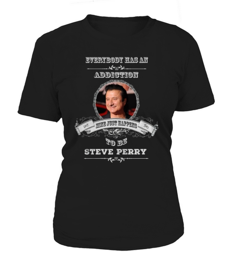 Everybody has an addiction mine just happens to be Steve Perry Women's T-Shirt
