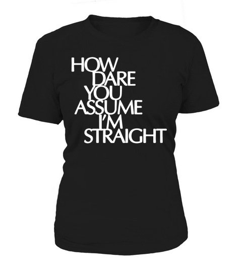 How Dare You Assume I’m Straight Women's T-Shirt