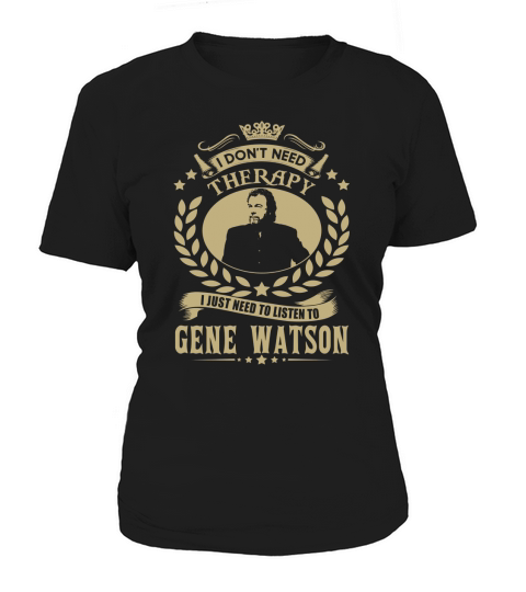 i Dont Need Therapy I just need Listen To Gene Watson TShirt Women's T-Shirt