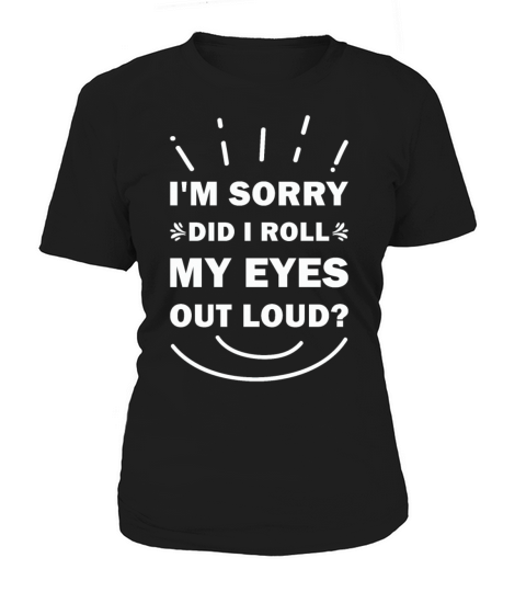 Im sorry did I roll my eyes out loud Funny Women's T-Shirt