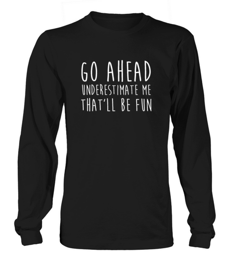 Go Ahead Underestimate Me That ll Be Fun TShirt Long sleeved Unisex