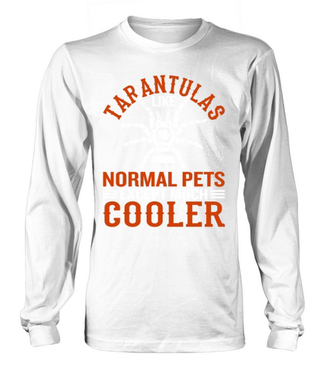 Tarantulas Like Normal Pets Except Much Cooler Long sleeved Unisex