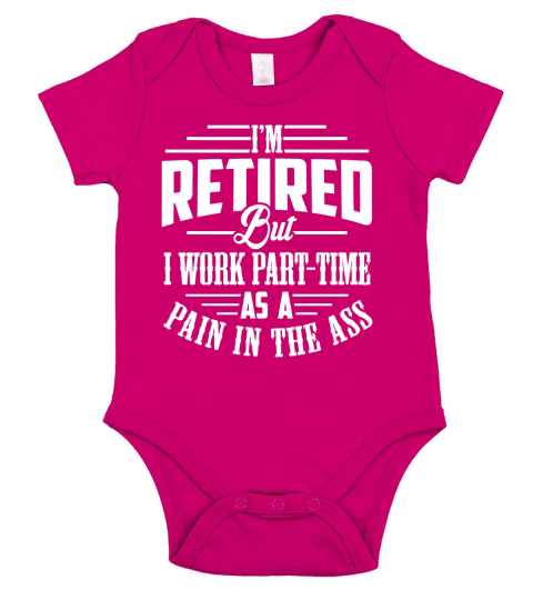 Im Retired But I Work Part Time As A Pain In The Ass Shirts Short Sleeve Baby One-Piece