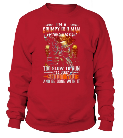 I’m a grumpy old man I’m too old to fight too slow to run I’ll just shoot you Sweatshirt Unisex