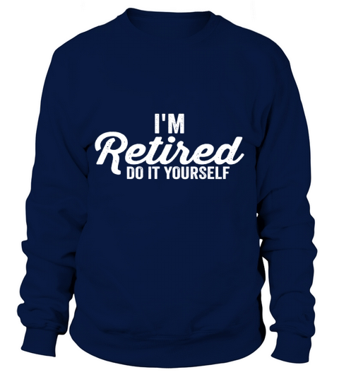 Im Retired DO IT YOURSELF funny humor retirement tshirt Sweatshirt Unisex