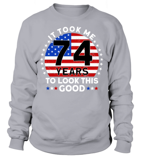 It Took Me 74 Years To Look This Good Birthday Sweatshirt Unisex