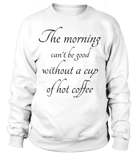 The morning can not be good without coffee Sweatshirt Unisex