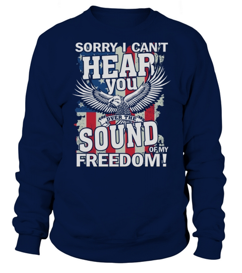 USA Sorry I Cant Hear You Over The Sound Of My Freedom National Freedom Day Sweatshirt Unisex