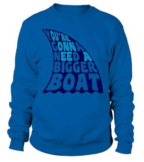You re Gonna Need A Bigger Boat T-Shirt Sweatshirt Unisex