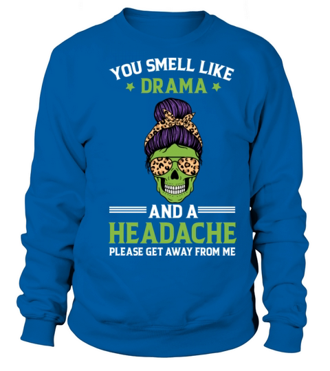 You smell like drama and headache Funny Quote plea Sweatshirt Unisex