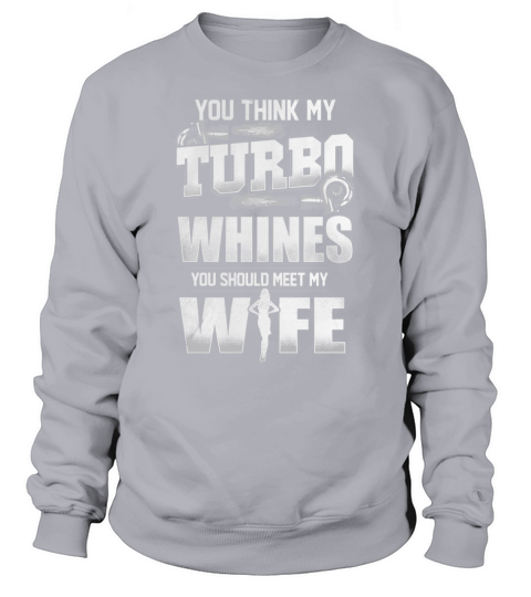 You Think My Turbo Whines You Should Meet My Wife Sweatshirt Unisex