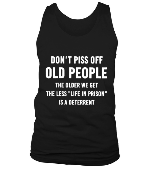 Do not  Piss Off Old People The Older We Get The Less life In Prison Is A Deterrent Tank Top Unisex