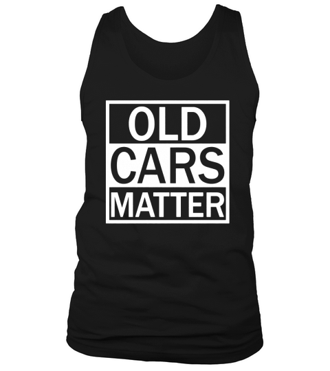 Old Cars Matter Tshirt for men Classic and vintage car lover Tank Top Unisex