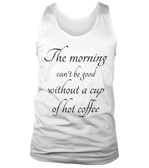 The morning can not be good without coffee Tank Top Unisex