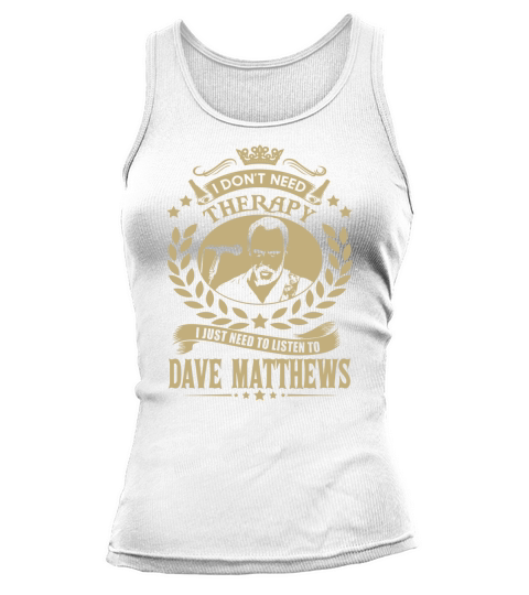 I Dont Need Therapy I Just Need To Listen To Dave Matthews TShirt Tank top Woman