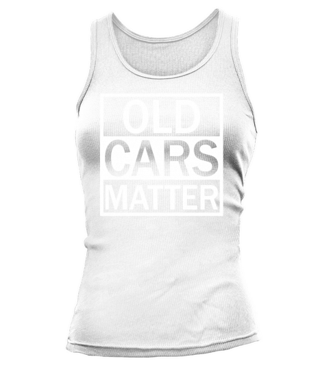 Old Cars Matter Tshirt for men Classic and vintage car lover Tank top Woman